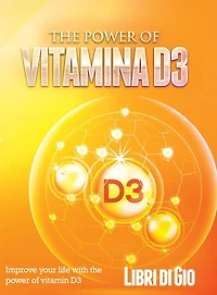 The Power of Vitamina D3: Improve your life with the power of vitamin D3