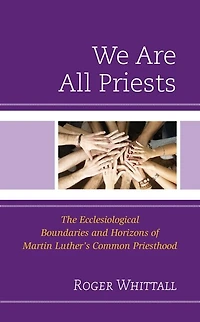 We Are All Priests: The Ecclesiological Boundaries and Horizons of Martin Luther's Common Priesthood