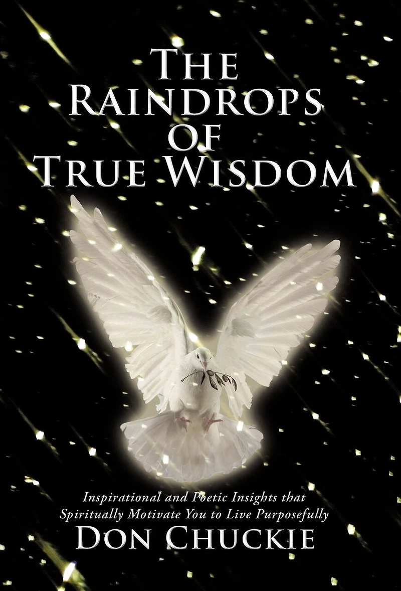 The Raindrops Of True Wisdom: Inspirational And Poetic Insights That Spiritually Motivate You To Live Purposefully