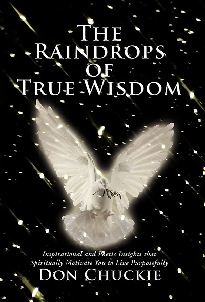 The Raindrops Of True Wisdom: Inspirational And Poetic Insights That Spiritually Motivate You To Live Purposefully