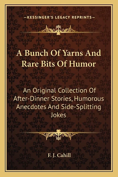 A Bunch of Yarns and Rare Bits of Humor: An Original Collection of After-Dinner Stories, Humorous Anecdotes and Side-Splitting Jokes