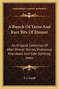 A Bunch of Yarns and Rare Bits of Humor: An Original Collection of After-Dinner Stories, Humorous Anecdotes and Side-Splitting Jokes