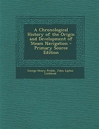 A Chronological History of the Origin and Development of Steam Navigation - Primary Source Edition