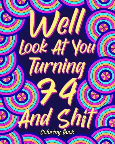 Well Look at You Turning 74 and Shit: Coloring Books for Adults, 74th Birthday Gift for Dad, Sarcasm Quotes