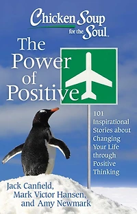 Chicken Soup for The Soul: Power of Positive: 101 Inspirational Stories about Changing Your Life through Positive Thinking