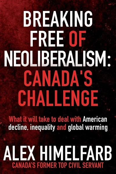 Breaking Free of Neoliberalism: Canada's Challenge: What it will take to deal with American decline, inequality and the climate crisis