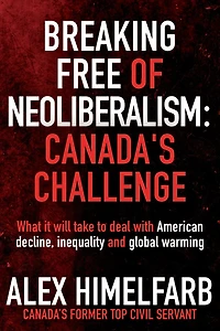 Breaking Free of Neoliberalism: Canada's Challenge: What it will take to deal with American decline, inequality and the climate crisis