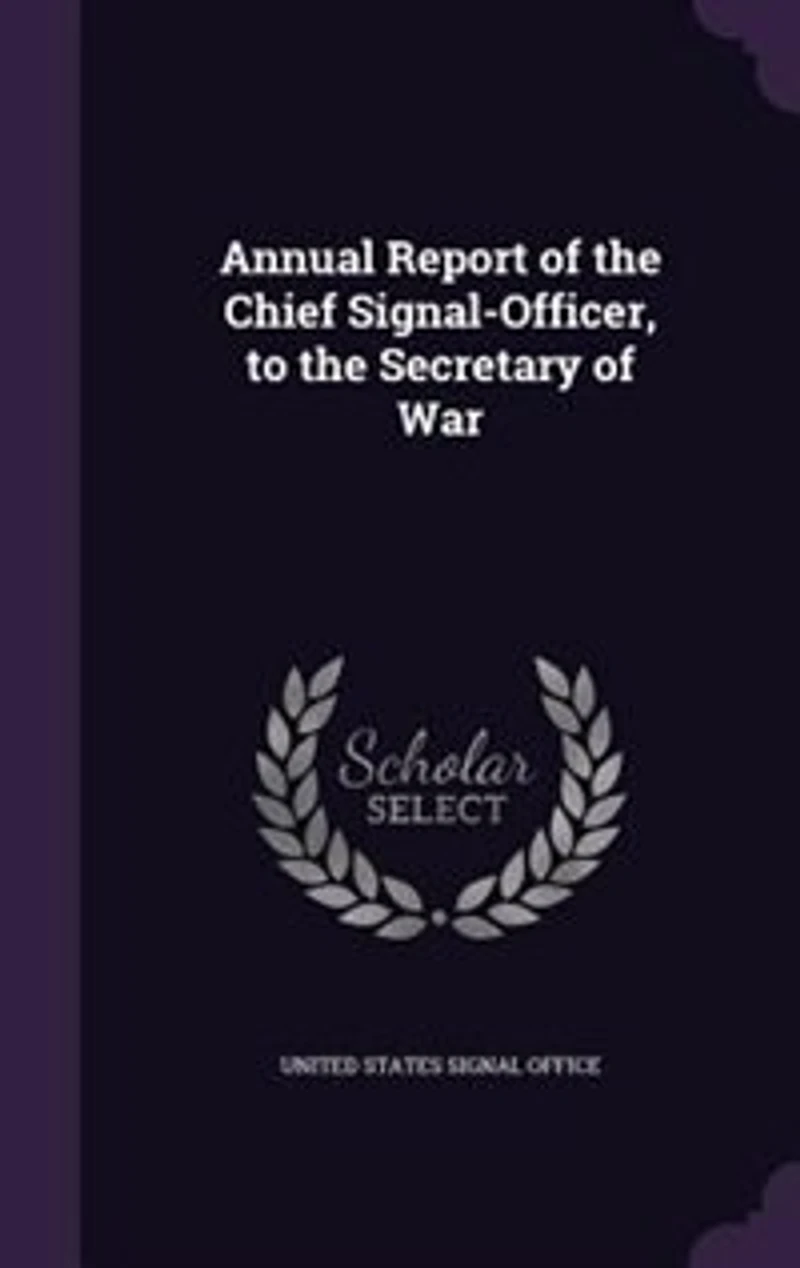 Annual Report of the Chief Signal-Officer, to the Secretary of War