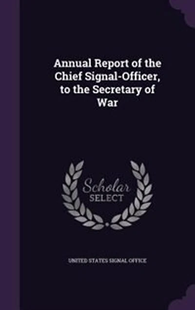 Annual Report of the Chief Signal-Officer, to the Secretary of War