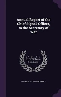 Annual Report of the Chief Signal-Officer, to the Secretary of War
