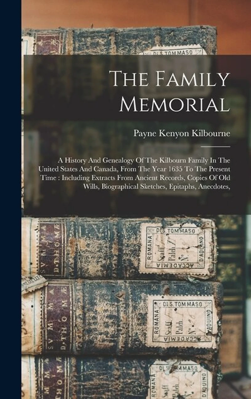 The Family Memorial: A History And Genealogy Of The Kilbourn Family In The United States And Canada, From The Year 1635 To The Present Time: Including Extracts From Ancient Records, Copies Of Old Wills, Biographical Sketches, Epitaphs, Anecdotes,