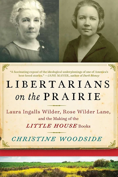 Libertarians on the Prairie: Laura Ingalls Wilder, Rose Wilder Lane, and Making of Little House Books