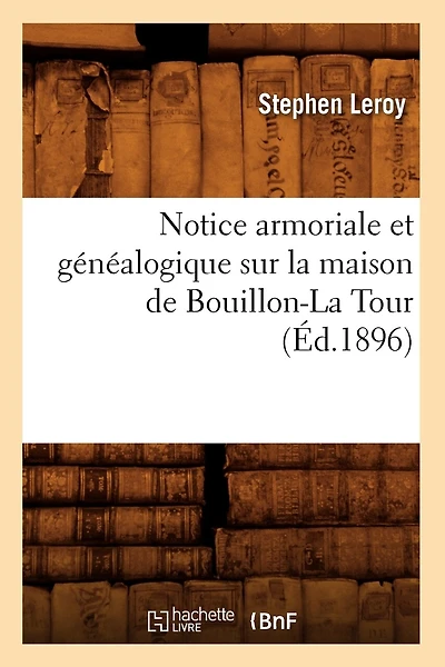 Notice Armoriale Et Généalogique Sur La Maison de Bouillon-La Tour (Éd.1896)