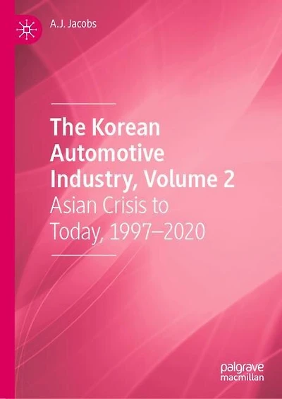 The Korean Automotive Industry, Volume 2: Asian Crisis to Today, 1997-2020