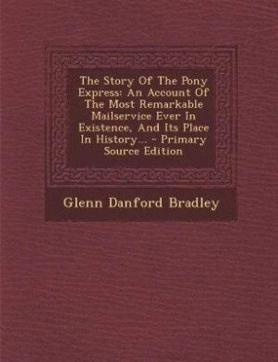 The Story Of The Pony Express: An Account Of The Most Remarkable Mailservice Ever In Existence, And Its Place In History...