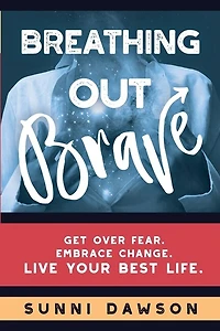 Breathing Out Brave: Get over fear. Embrace change. Live your best life.