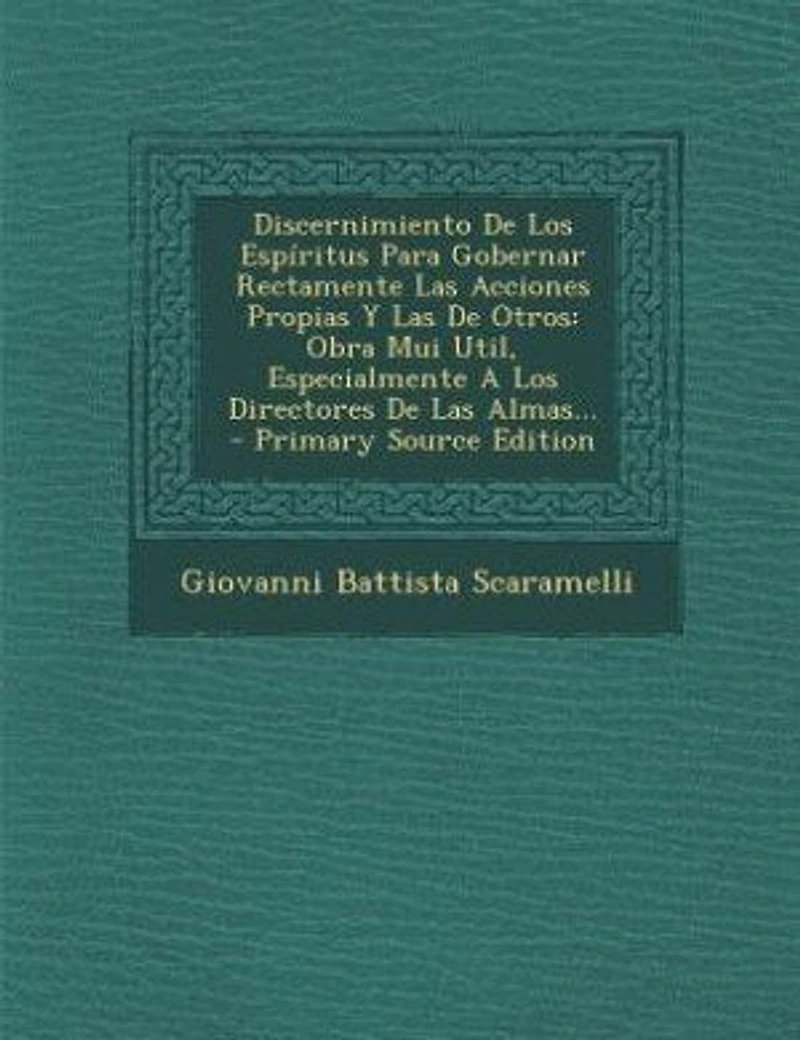 Discernimiento De Los Espíritus Para Gobernar Rectamente Las Acciones Propias Y Otros: Obra Mui Util, Especialmente A Directores Almas...