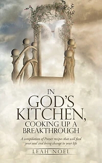 In God's Kitchen, Cooking Up A Breakthrough: A compilation of Prayer recipes that will feed your soul and bring change to your life