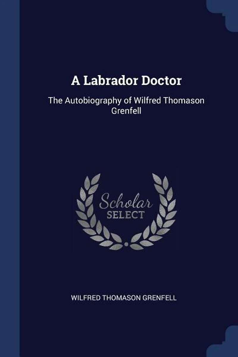 A Labrador Doctor; the Autobiography of Wilfred Thomason Grenfell