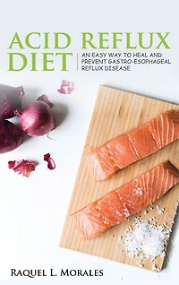 Acid Reflux Diet: Easy Way To Heal And Prevent Gastro-esophageal Reflux Disease