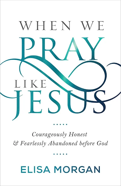 When We Pray Like Jesus: Courageously Honest and Fearlessly Abandoned Before God