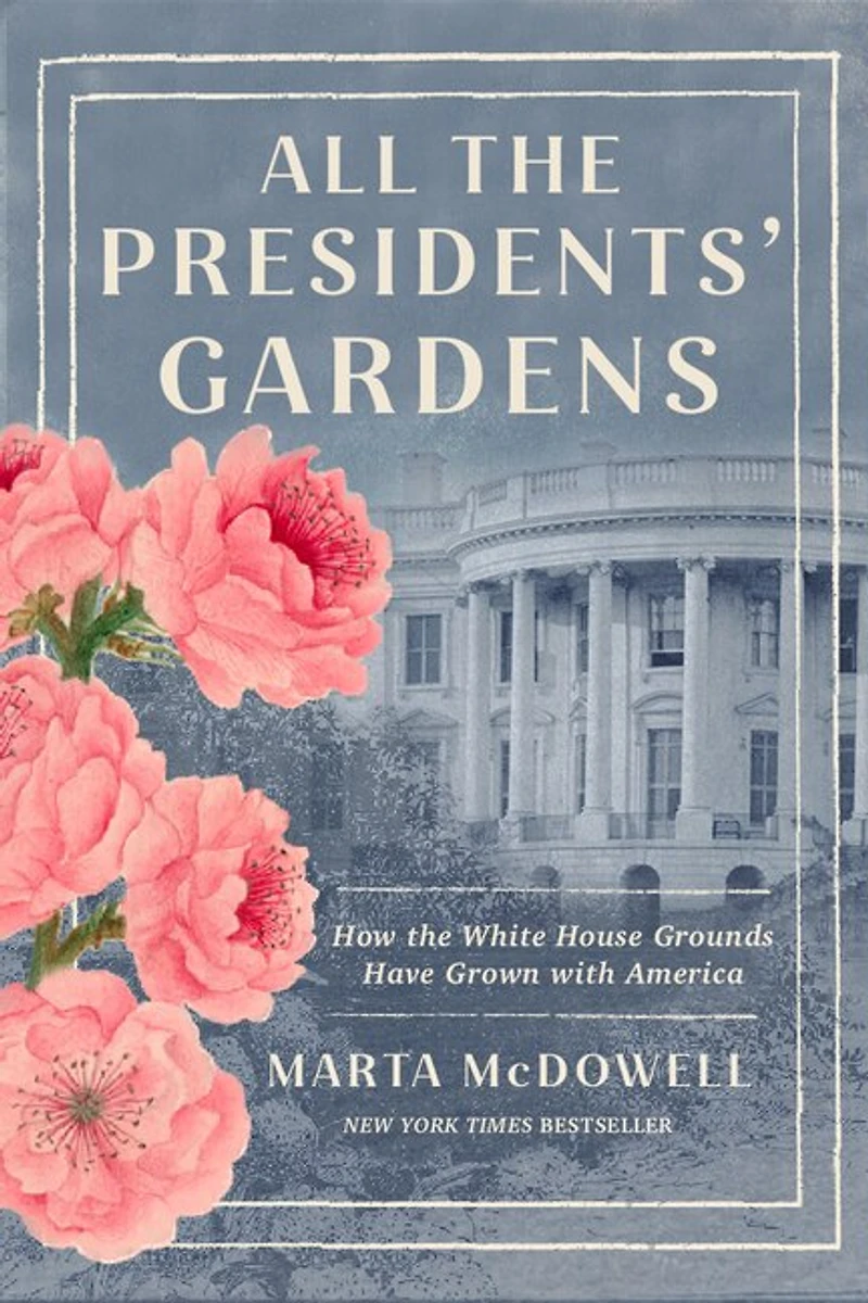 All the Presidents' Gardens: How White House Grounds Have Grown with America