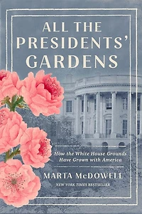 All the Presidents' Gardens: How White House Grounds Have Grown with America