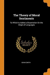 The Theory of Moral Sentiments: To Which Is Added a Dissertation On the Origin of Languages