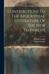 Contributions To The Apocryphal Litterature Of The New Testament