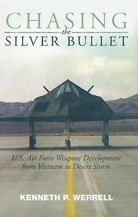 Chasing the Silver Bullet: U.S. Air Force Weapons Development from Vietnam to Desert Storm