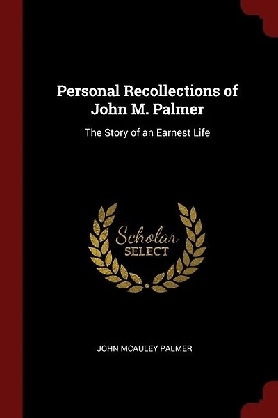 Personal Recollections of John M. Palmer: The Story of an Earnest Life