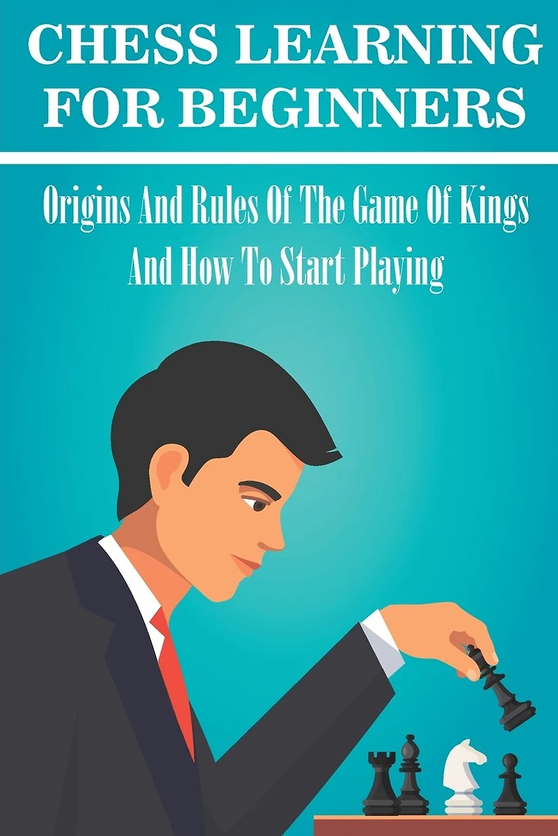 Chess Learning For Beginners: Origins And Rules Of The Game Of Kings And How To Start Playing: Chess Hacks For Beginners
