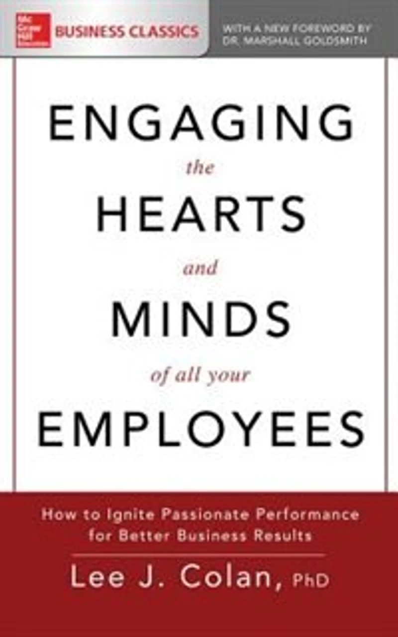 Engaging The Hearts And Minds Of All Your Employees: How To Ignite Passionate Performance For Better Business Results
