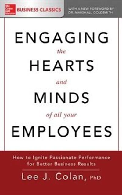 Engaging The Hearts And Minds Of All Your Employees: How To Ignite Passionate Performance For Better Business Results