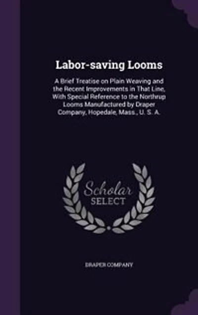 Labor-saving Looms: A Brief Treatise on Plain Weaving and the Recent Improvements in That Line