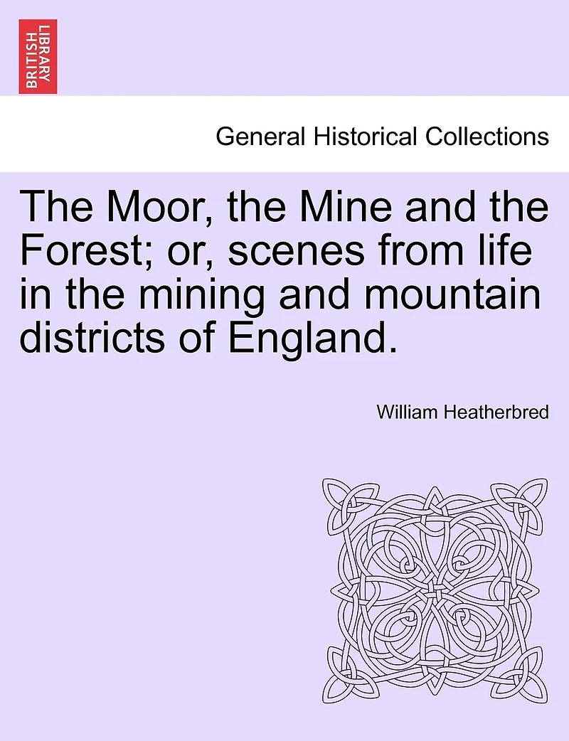 The Moor, The Mine And The Forest; Or, Scenes From Life In The Mining And Mountain Districts Of England.