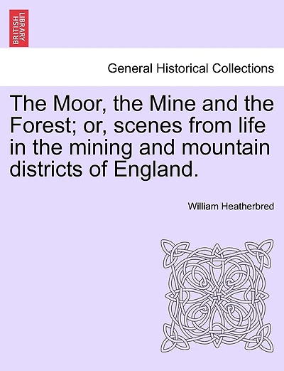 The Moor, The Mine And The Forest; Or, Scenes From Life In The Mining And Mountain Districts Of England.