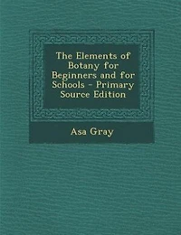 The Elements of Botany for Beginners and for Schools - Primary Source Edition