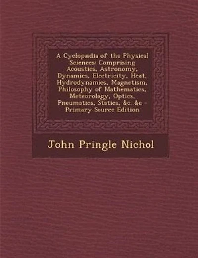 A Cyclopµdia of the Physical Sciences: Comprising Acoustics, Astronomy, Dynamics, Electricity, Heat, Hydrodynamics, Magnetism, Philosophy