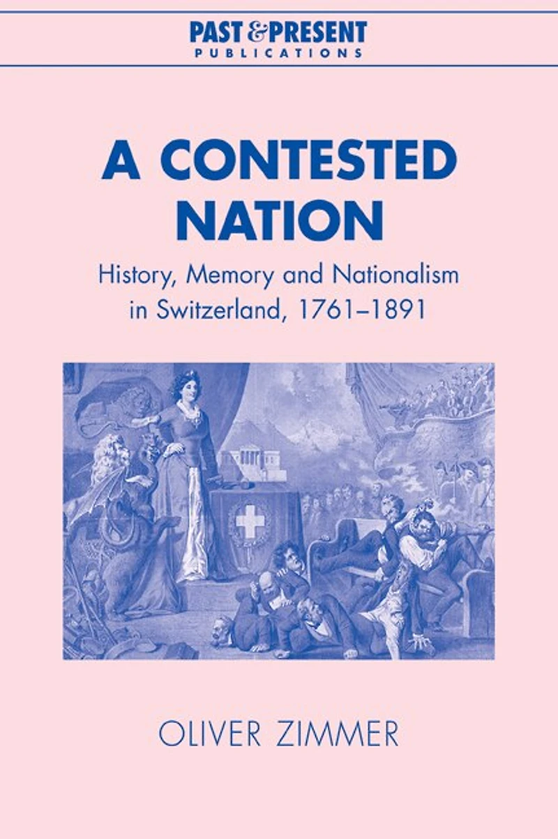 A Contested Nation: History, Memory and Nationalism Switzerland, 1761–1891