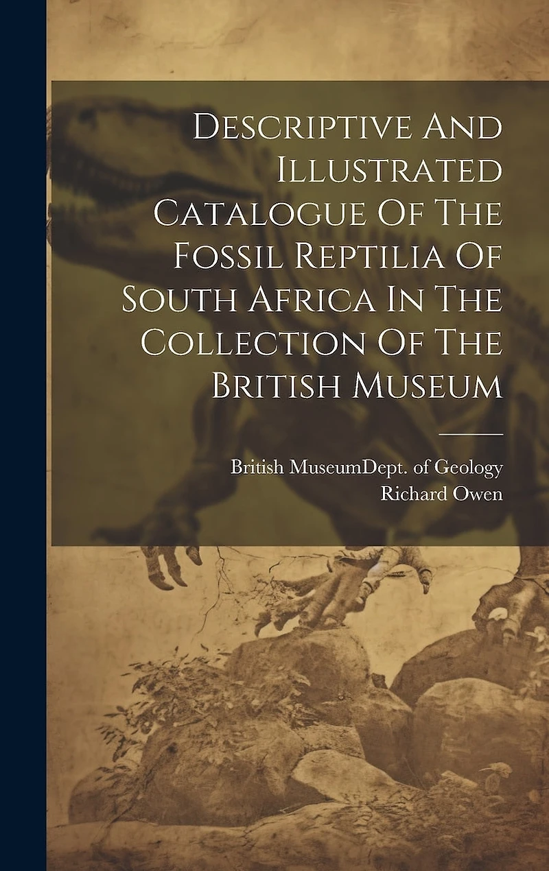 Descriptive And Illustrated Catalogue Of The Fossil Reptilia Of South Africa In The Collection Of The British Museum
