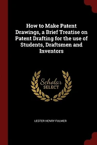 How to Make Patent Drawings, a Brief Treatise on Patent Drafting for the use of Students, Draftsmen and Inventors
