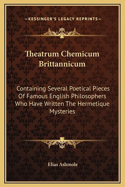 Theatrum Chemicum Brittannicum: Containing Several Poetical Pieces Of Famous English Philosophers Who Have Written The Hermetique Mysteries