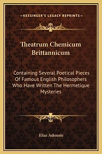 Theatrum Chemicum Brittannicum: Containing Several Poetical Pieces Of Famous English Philosophers Who Have Written The Hermetique Mysteries