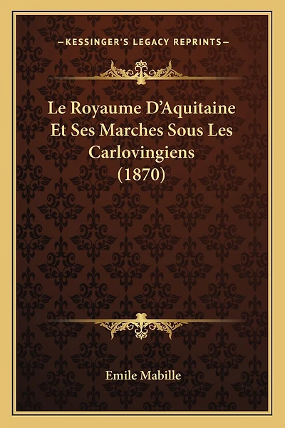 Le Royaume D'Aquitaine Et Ses Marches Sous Les Carlovingiens (1870)