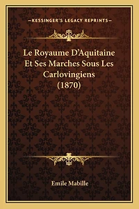 Le Royaume D'Aquitaine Et Ses Marches Sous Les Carlovingiens (1870)
