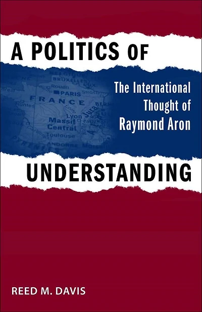 A Politics of Understanding: The International Thought Raymond Aron