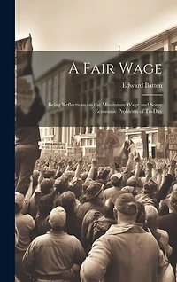A Fair Wage: Being Reflections on the Minimium Wage and Some Economic Problems of To-day