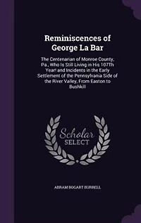 Reminiscences of George La Bar: The Centenarian of Monroe County, Pa., Who Is Still Living in His 107Th Year! and Incidents in the