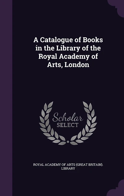 A Catalogue of Books the Library Royal Academy Arts, London (Classic Reprint)